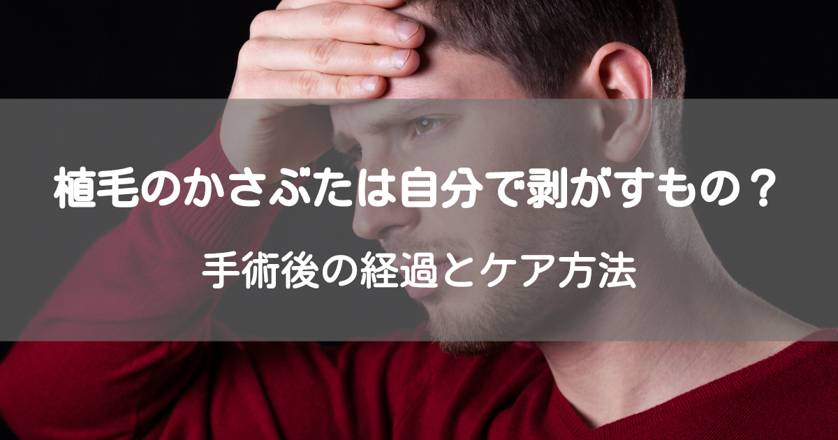植毛のかさぶたは自分で剥がすもの？手術後の経過とケア方法