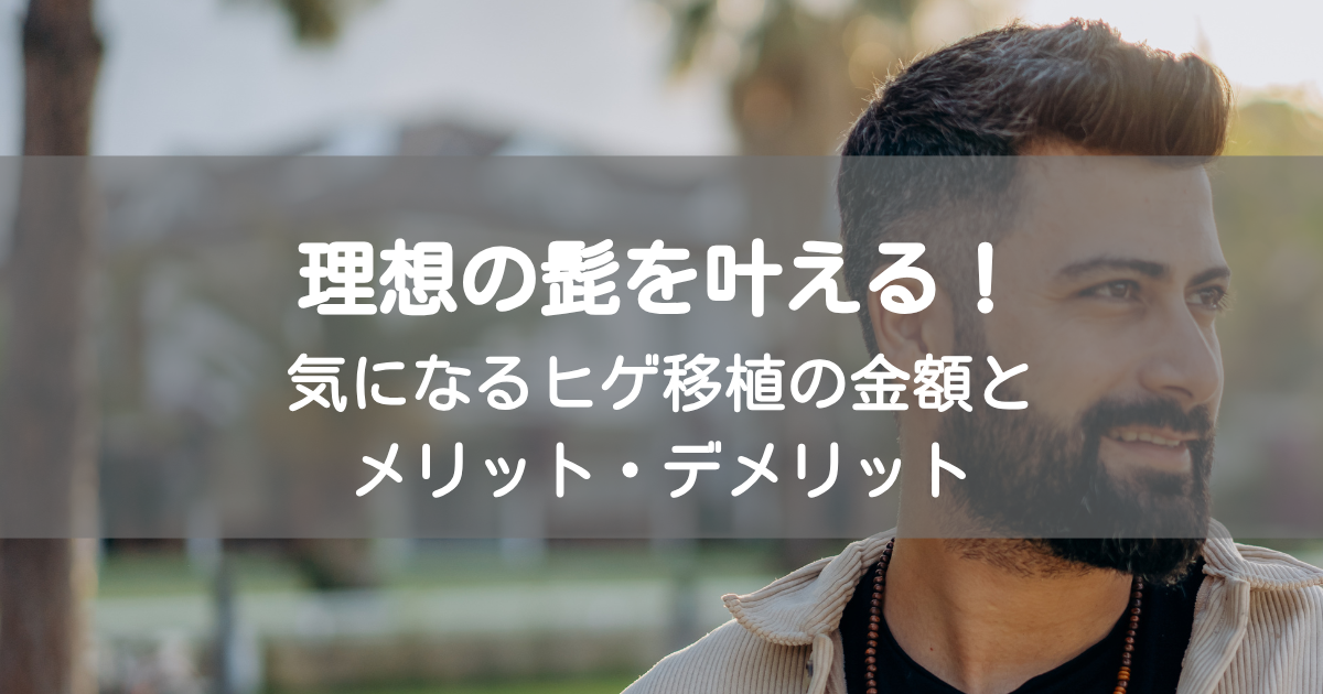 理想の髭を叶える！気になるヒゲ植毛の金額とメリット・デメリット