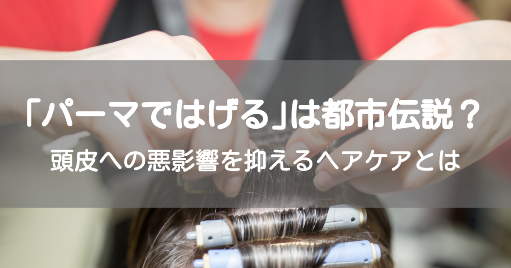 「パーマではげる」は嘘？頭皮への悪影響を抑えるヘアケアとは