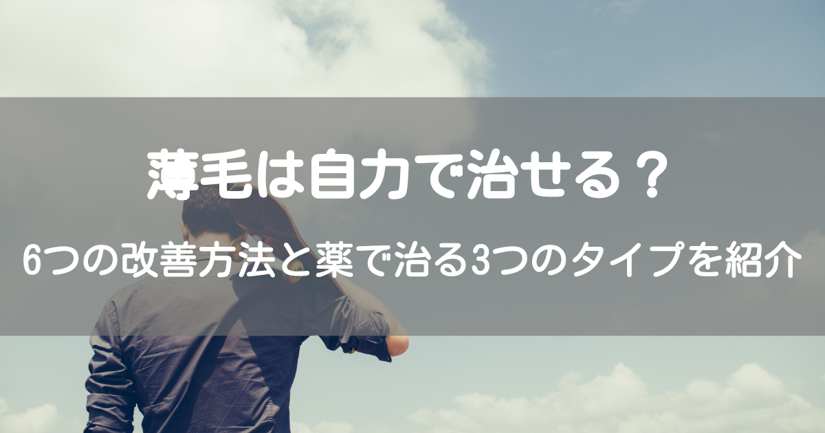 薄毛は自力で治せる？6つの改善方法と薬で治る3つのタイプを紹介