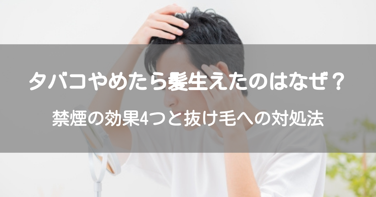 タバコやめたら髪が生えたのはなぜ？禁煙の効果と抜け毛・薄毛への対処法