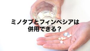 ミノタブとフィンペシアは併用できる？飲み方も解説