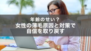 女性の加齢による薄毛の原因は？加齢以外の原因と３つの対策も紹介