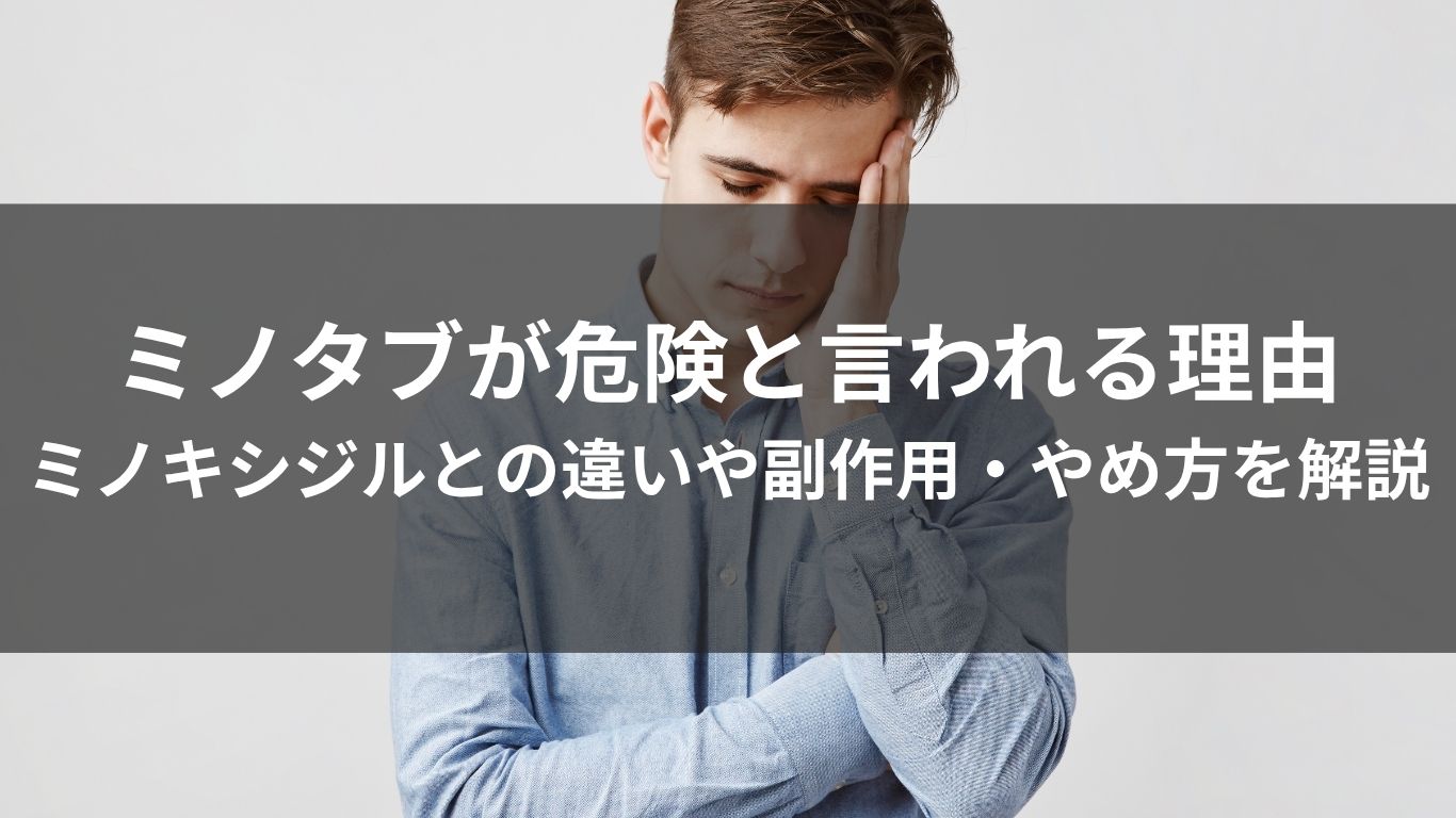 ミノタブが危険と言われる理由｜ミノキシジルとの違いや副作用・やめ方を解説