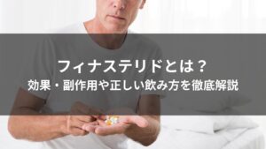 フィナステリドとは？効果・副作用や正しい飲み方を徹底解説